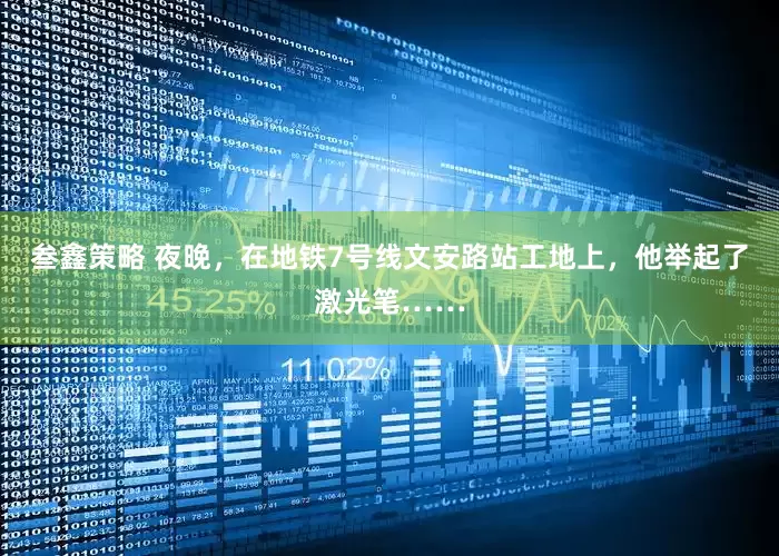 叁鑫策略 夜晚，在地铁7号线文安路站工地上，他举起了激光笔……