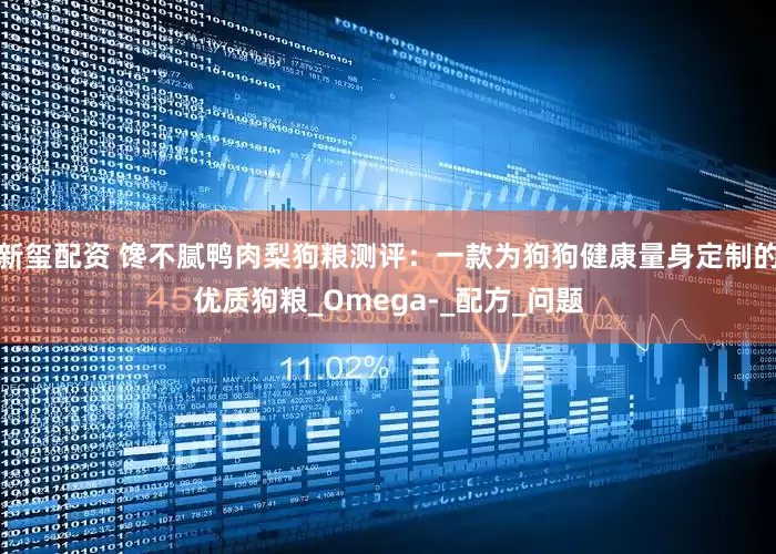 新玺配资 馋不腻鸭肉梨狗粮测评：一款为狗狗健康量身定制的优质狗粮_Omega-_配方_问题