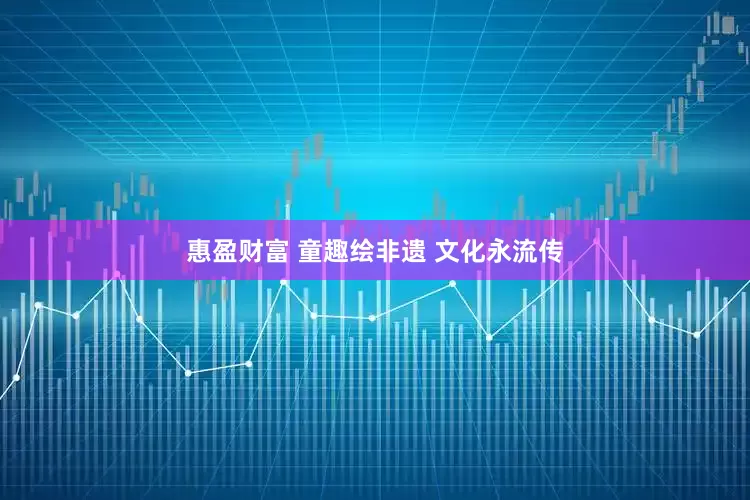 惠盈财富 童趣绘非遗 文化永流传