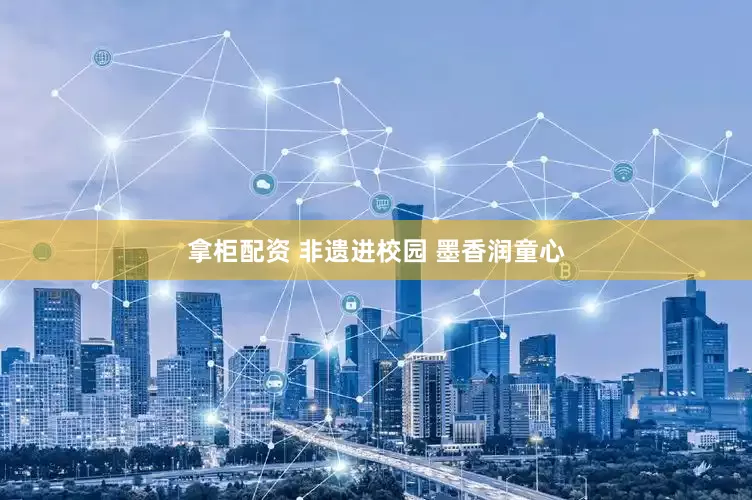 拿柜配资 非遗进校园 墨香润童心