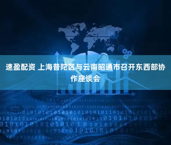 速盈配资 上海普陀区与云南昭通市召开东西部协作座谈会