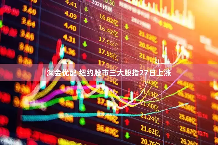 深金优配 纽约股市三大股指27日上涨