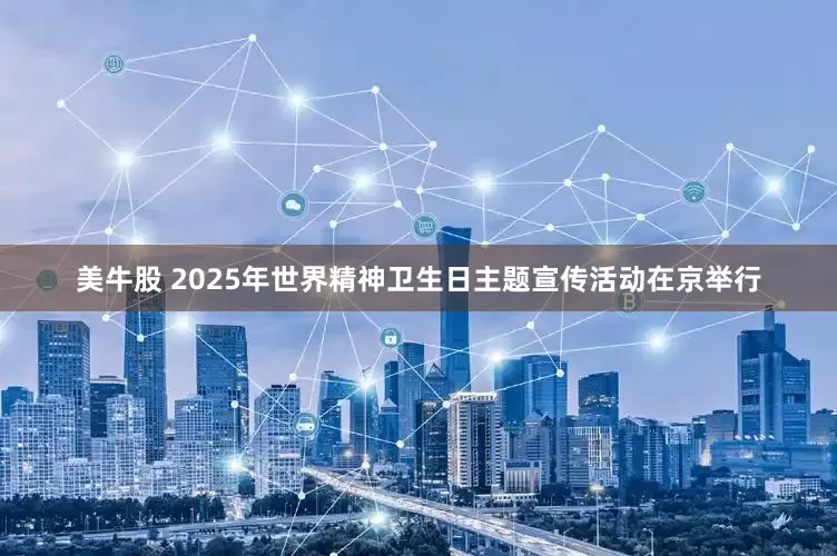 美牛股 2025年世界精神卫生日主题宣传活动在京举行
