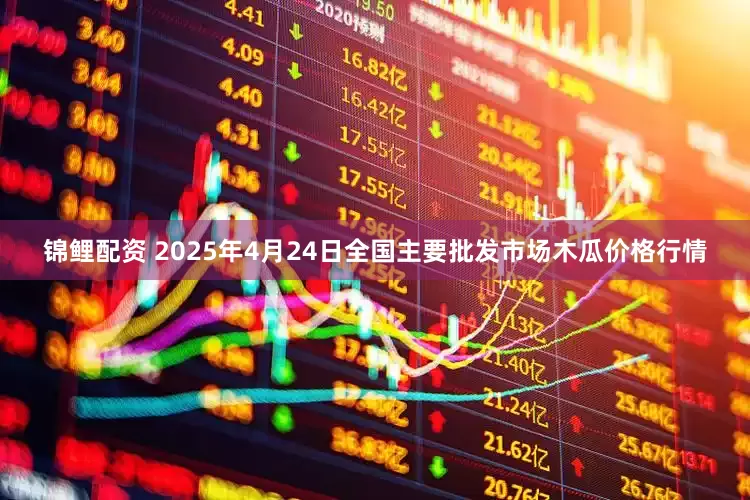 锦鲤配资 2025年4月24日全国主要批发市场木瓜价格行情