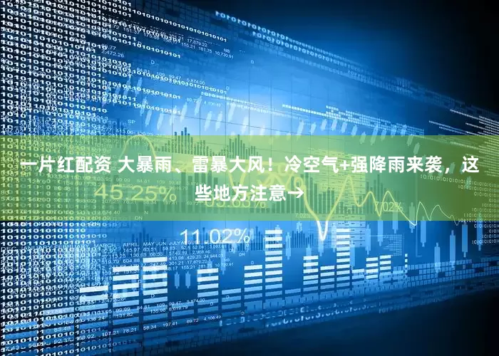 一片红配资 大暴雨、雷暴大风！冷空气+强降雨来袭，这些地方注意→